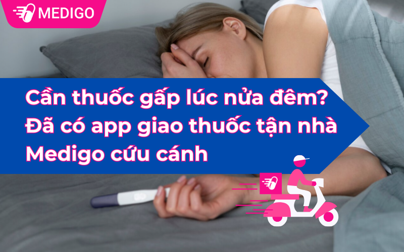 Cần thuốc gấp lúc nửa đêm? Đã có app giao thuốc tận nhà Medigo cứu cánh