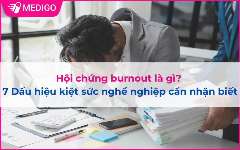 Hội chứng burnout là gì? 7 Dấu hiệu kiệt sức nghề nghiệp cần nhận biết