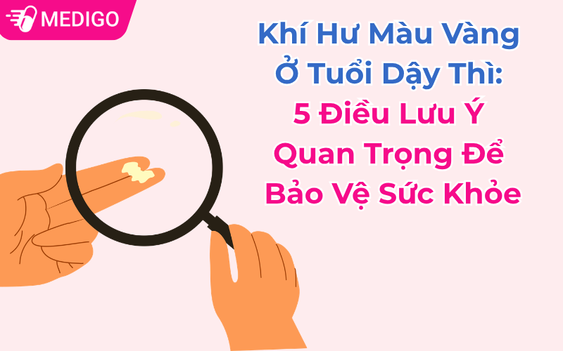 Khí Hư Màu Vàng Ở Tuổi Dậy Thì: 5 Điều Lưu Ý Quan Trọng Để Bảo Vệ Sức Khỏe
