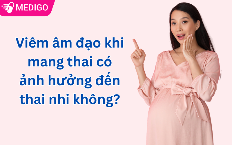 Viêm âm đạo khi mang thai có ảnh hưởng đến thai nhi không?