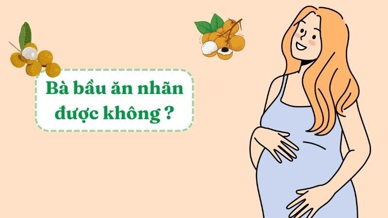 Bà bầu ăn nhãn được không? Hướng dẫn cách ăn nhãn an toàn cho phụ nữ mang thai
