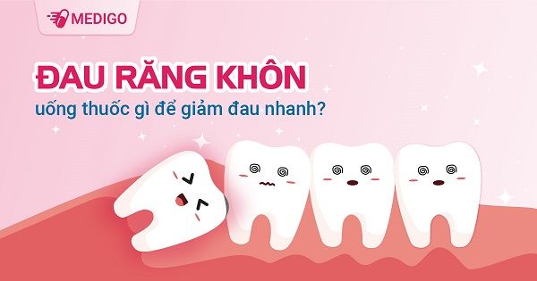 Đau răng khôn uống thuốc gì để giảm đau nhanh?