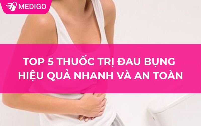 Top 5 thuốc trị đau bụng hiệu quả nhanh và an toàn 