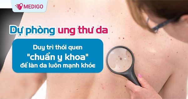 Dự phòng ung thư da: Duy trì thói quen chuẩn y khoa để làn da luôn mạnh khoẻ
